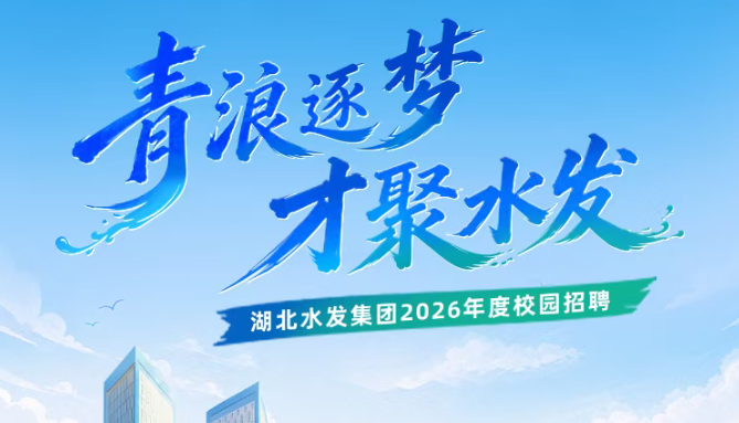 青浪逐梦 才聚水发 | 湖北水发集团2026年度校园招聘正式启动！